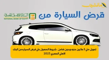 تمويل حتى 3 ملايين جنيه وبدون ضامن.. شروط الحصول على قرض السيارة من البنك الأهلي المصري 2025 1